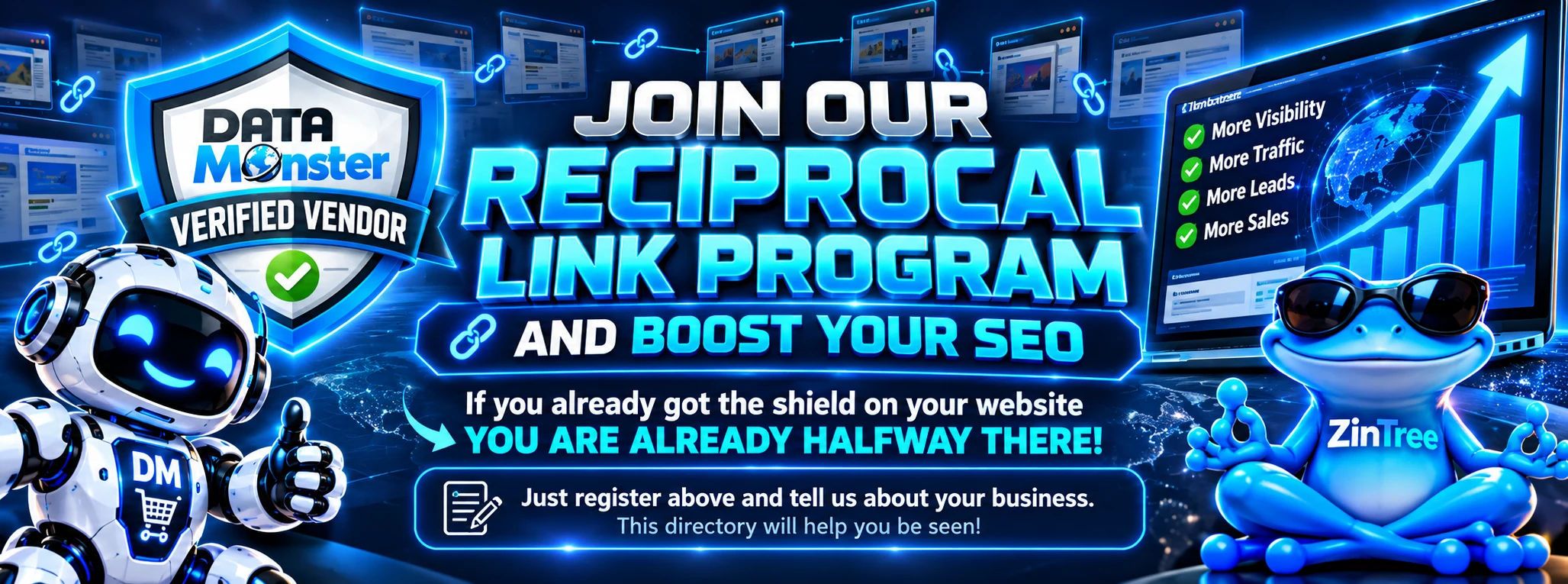 Join the Data Monster Reciprocal Link Program and boost your SEO. Already have the Verified Vendor shield on your website? You are already halfway there. Register and tell us about your business.